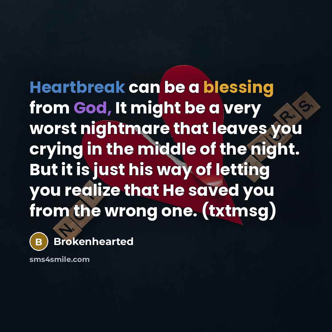 “Heartbreak can be a blessing from God, It might be a very worst nightmare that leaves you crying in the middle of the night. But it is just his way of letting you realize that He saved you from the wrong one. (txtmsg)” quote by Brokenhearted