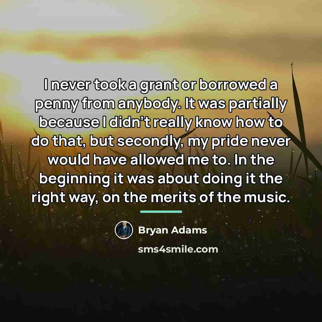 “I never took a grant or borrowed a penny from…” quote by Bryan Adams