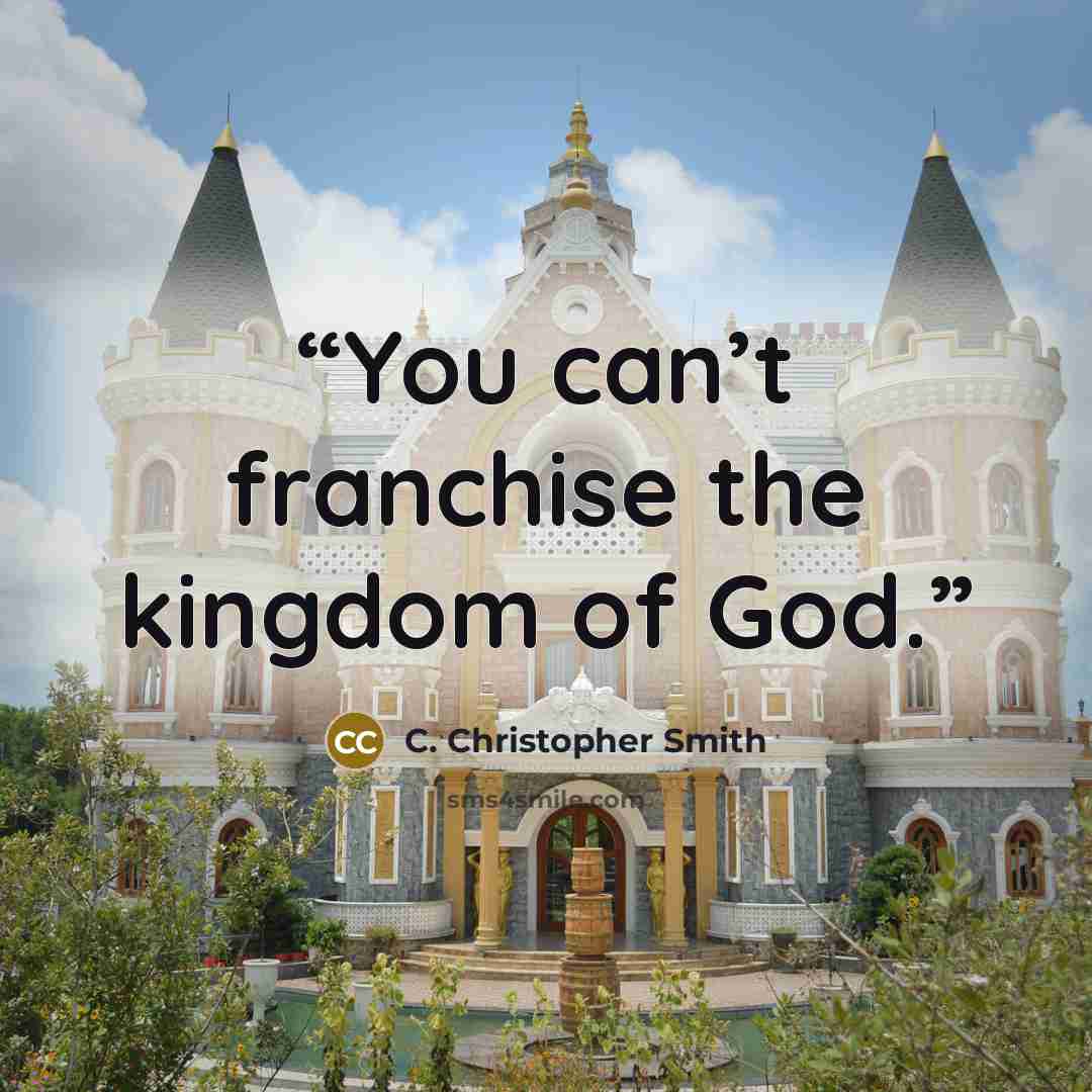 “You can’t franchise the kingdom of God.” quote by C. Christopher Smith