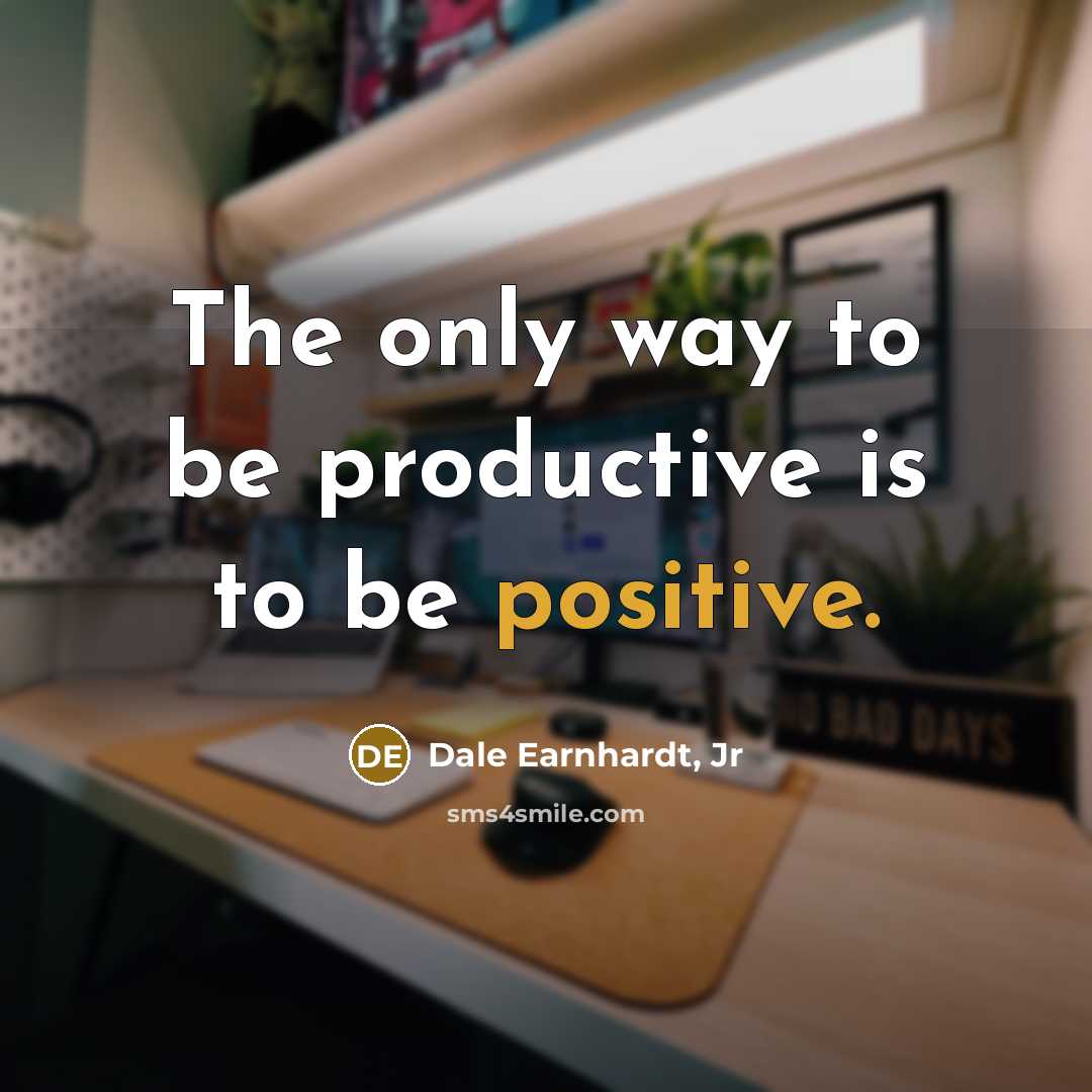 “The only way to be productive is to be positive.…” quote by Dale Earnhardt, Jr