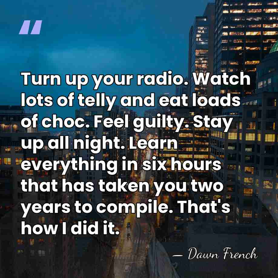 Turn up your radio. Watch lots of telly and eat loads of&hellip; - Dawn French