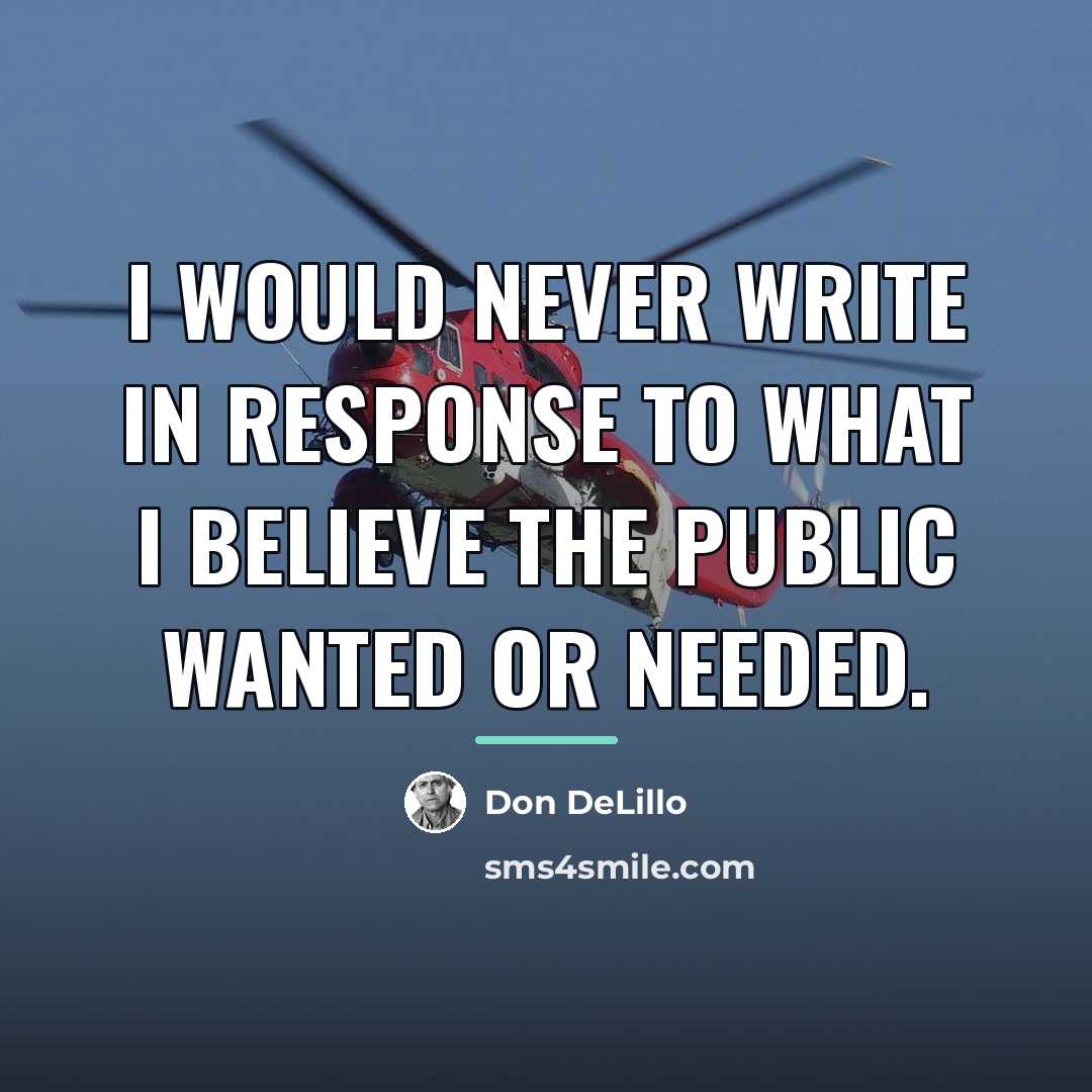 “I would never write in response to what I believe…” quote by Don DeLillo