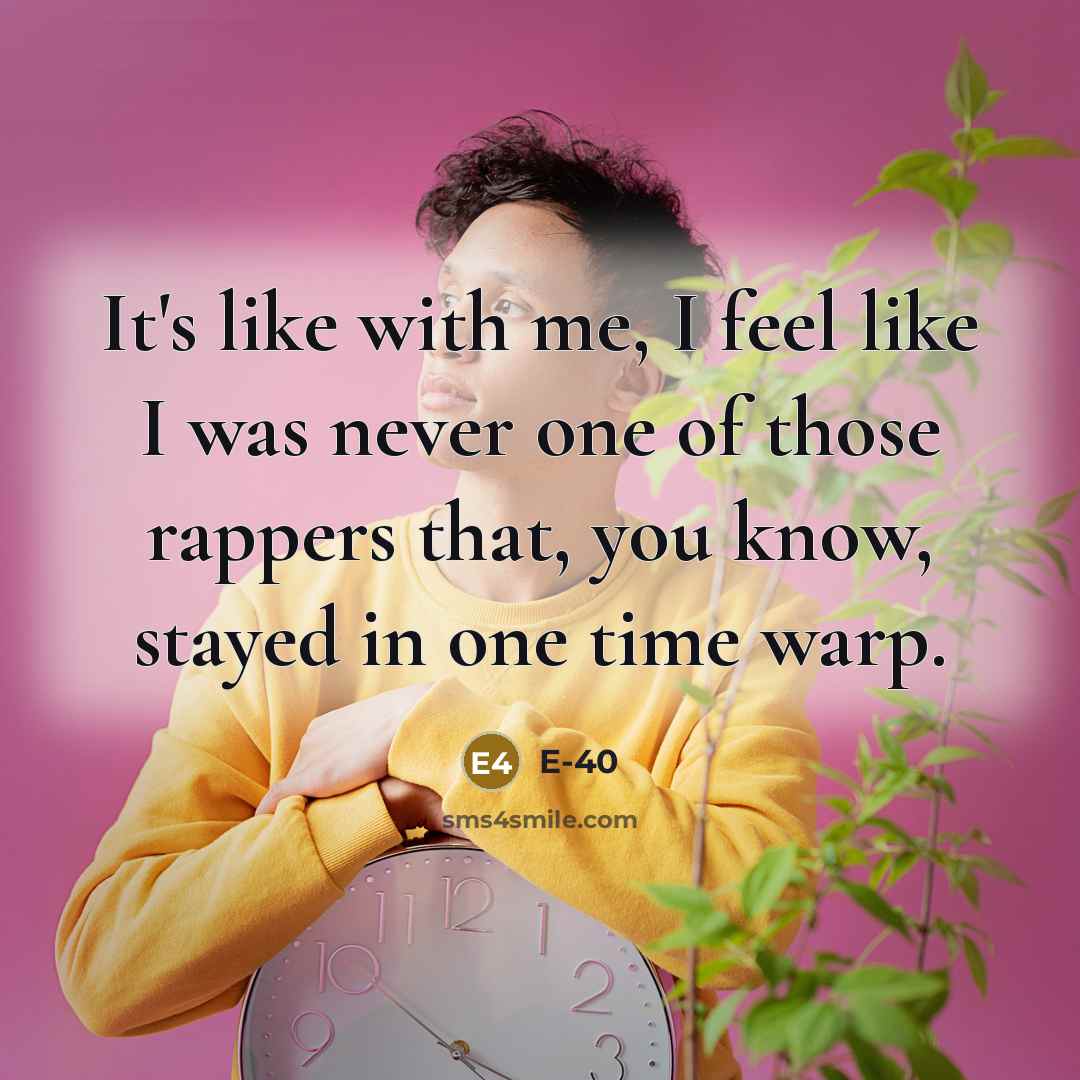 “It's like with me, I feel like I was never…” quote by E-40