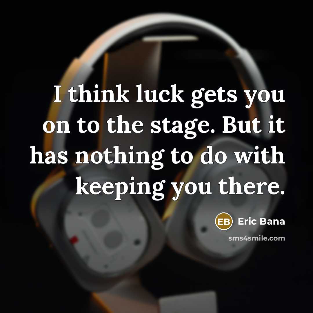 “I think luck gets you on to the stage. But…” quote by Eric Bana