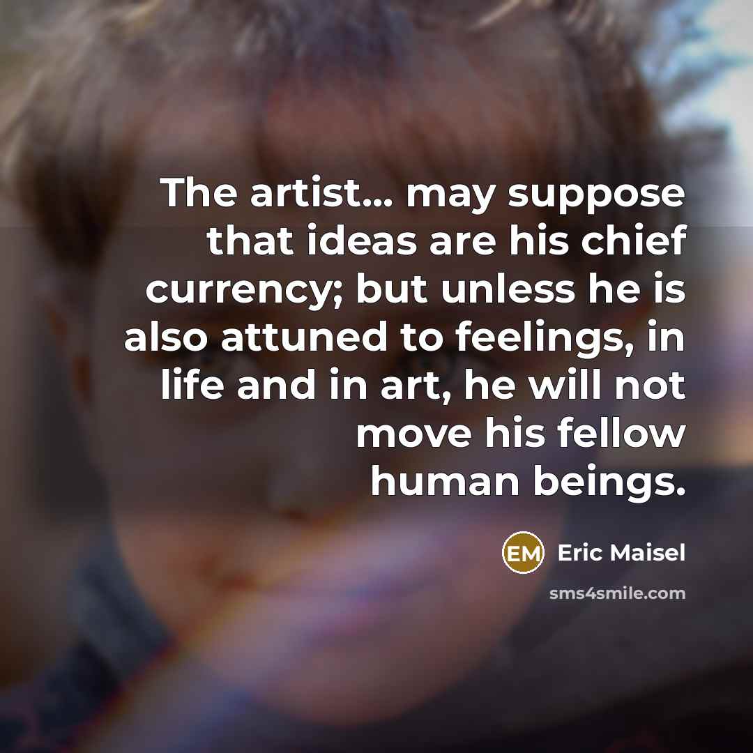 “The artist... may suppose that ideas are his chief currency;…” quote by Eric Maisel