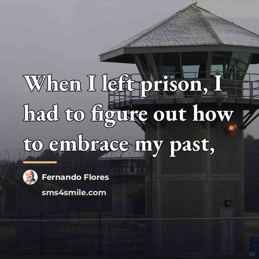 “When I left prison, I had to figure out how…” quote by Fernando Flores