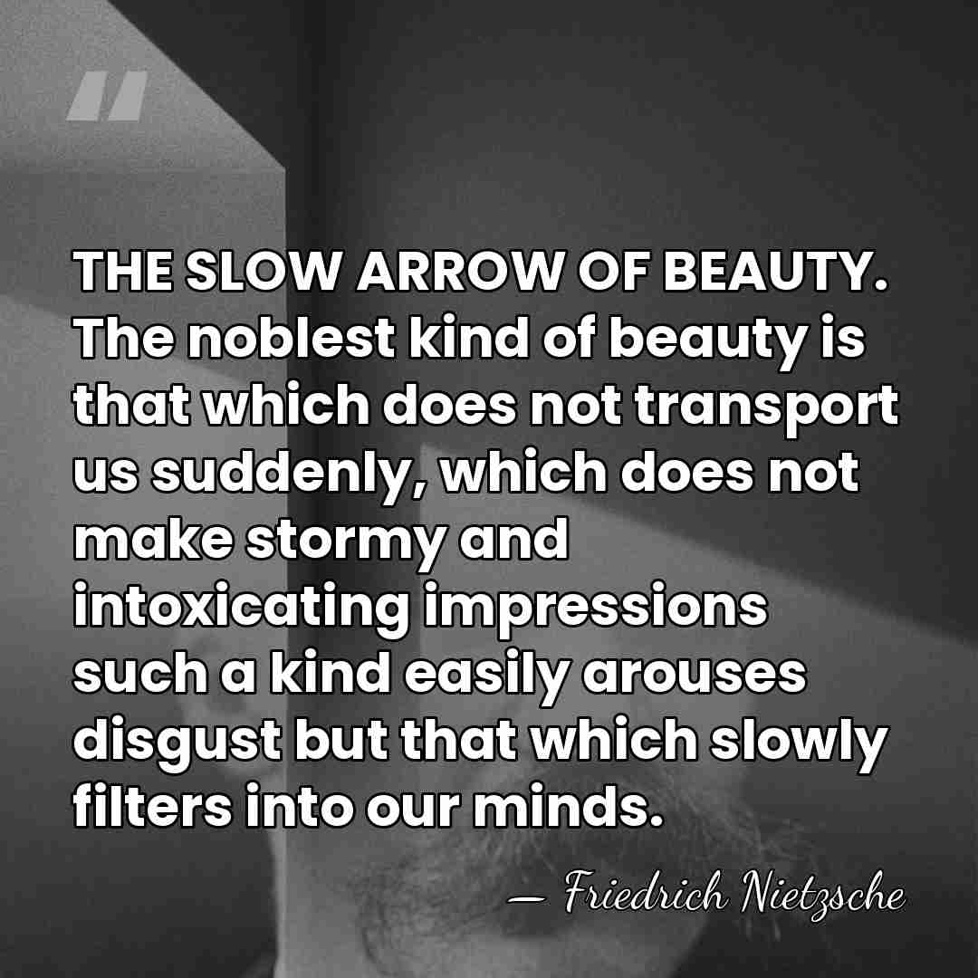 THE SLOW ARROW OF BEAUTY. The noblest kind of beauty is that&hellip; - Friedrich Nietzsche