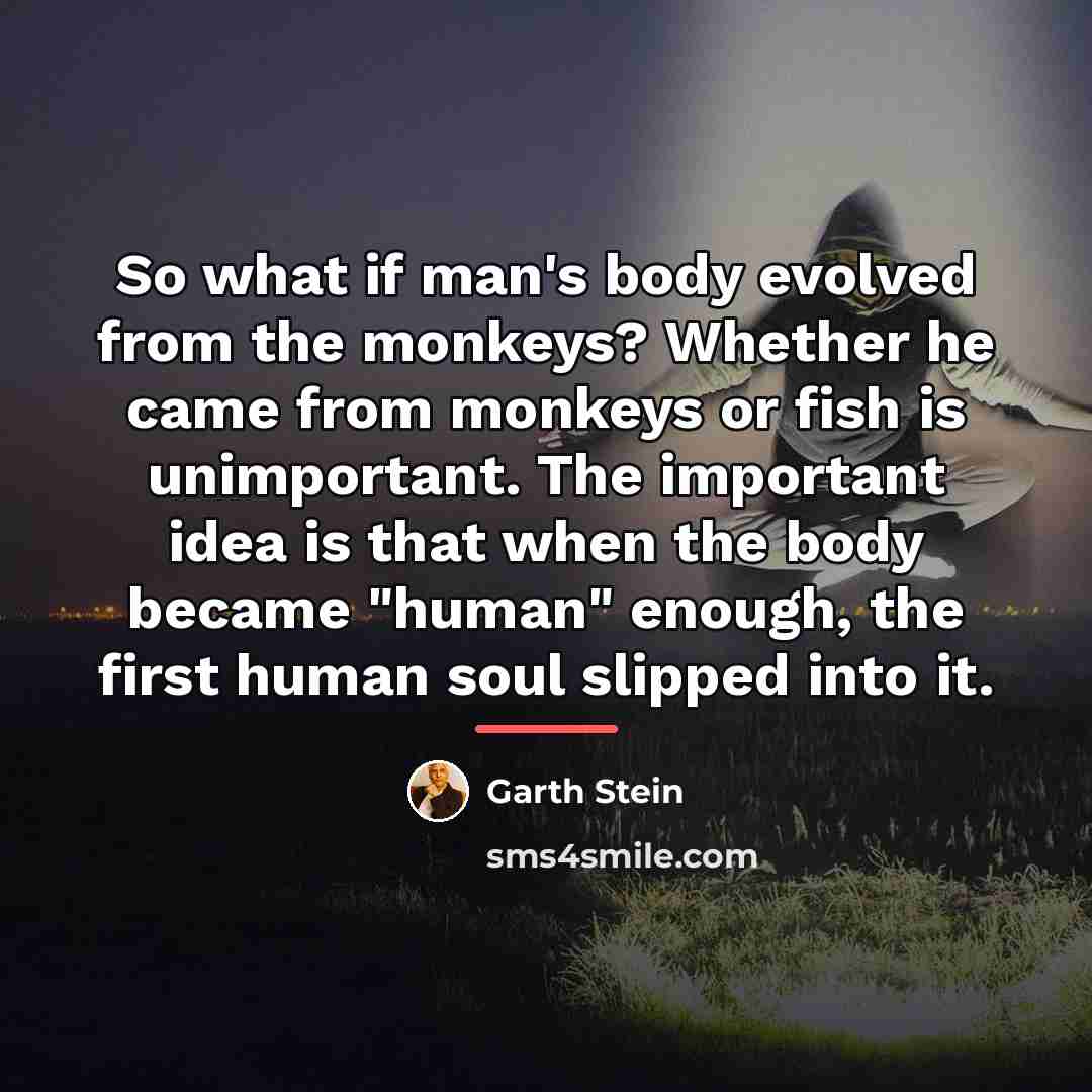 “So what if man's body evolved from the monkeys? Whether…” quote by Garth Stein