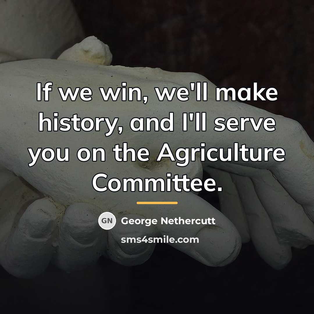 “If we win, we'll make history, and I'll serve you…” quote by George Nethercutt