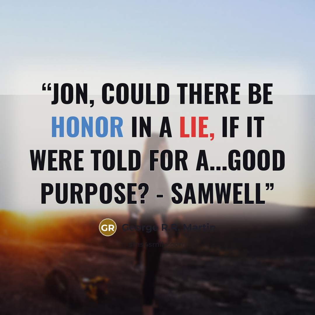 “Jon, could there be honor in a lie, if it were told for a...good purpose? - Samwell” quote by George R.R. Martin