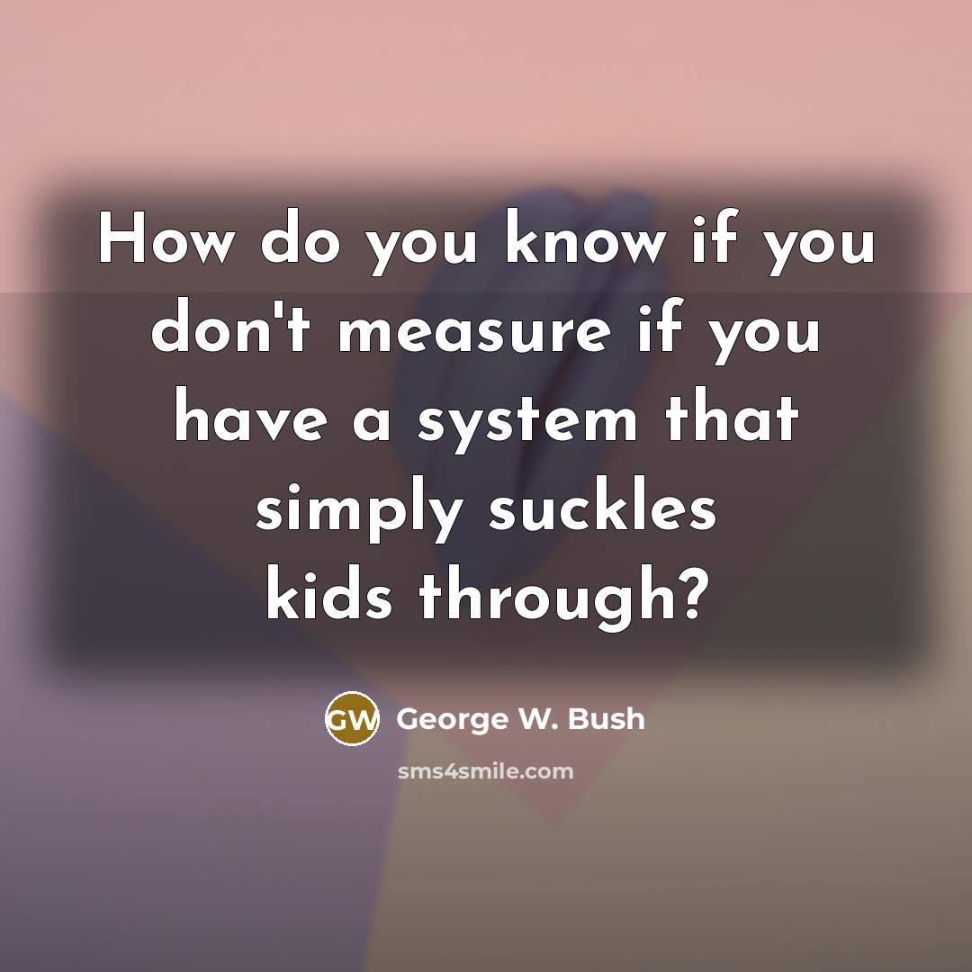 “How do you know if you don't measure if you…” quote by George W. Bush