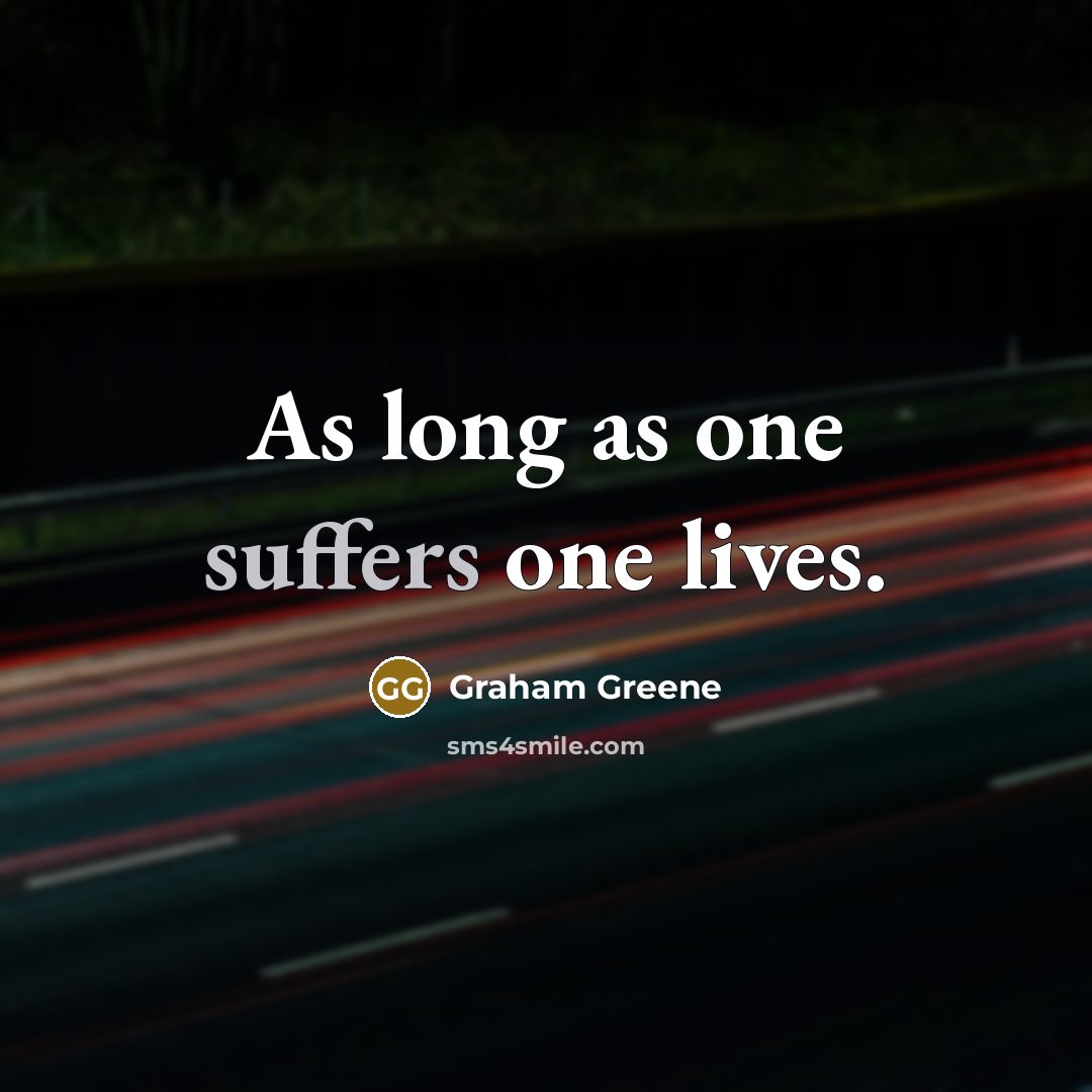 “As long as one suffers one lives.” quote by Graham Greene
