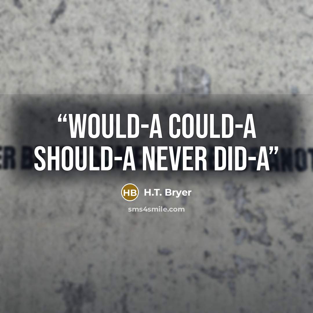 “Would-a Could-a Should-a Never Did-a” quote by H.T. Bryer