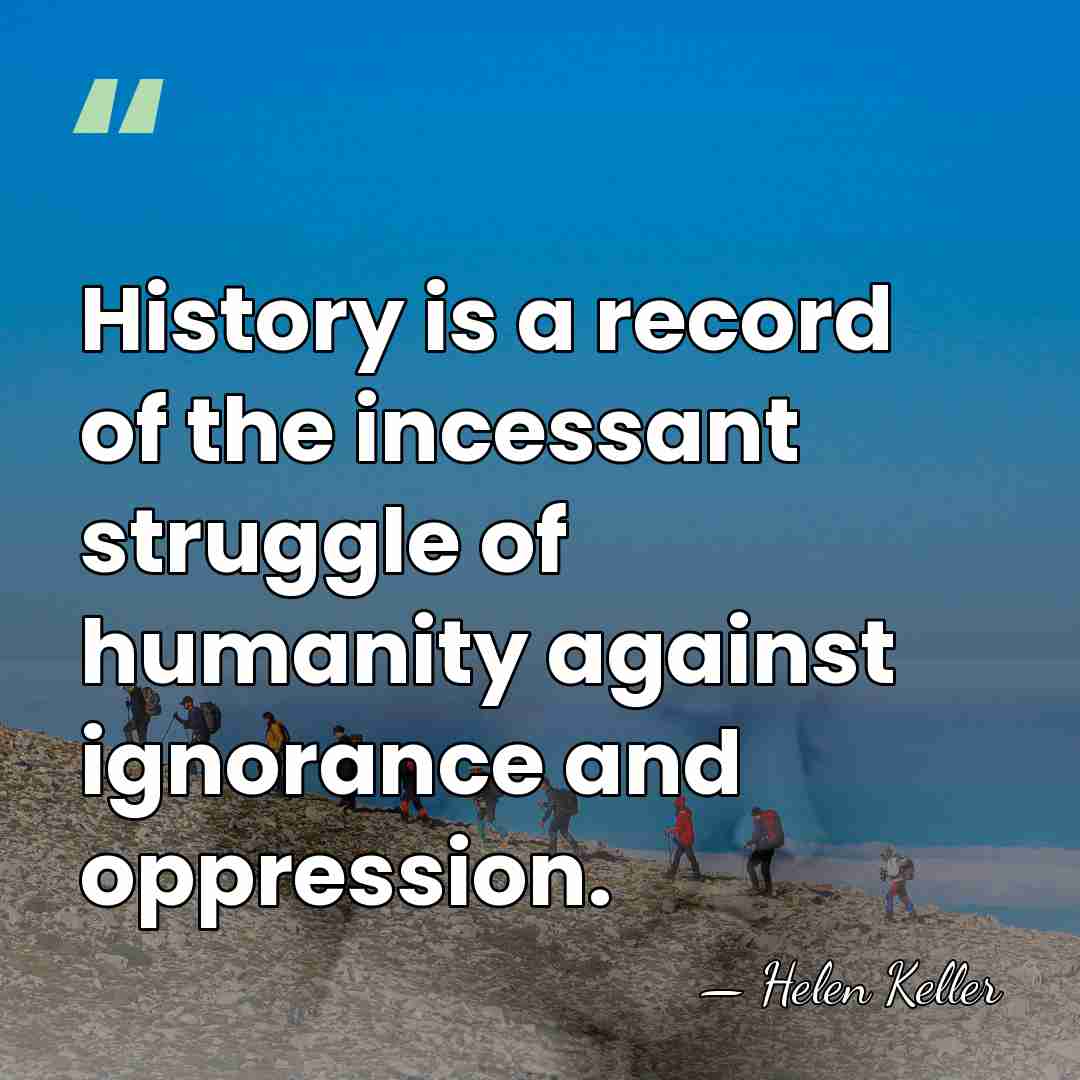 History is a record of the incessant struggle of humanity against ignorance&hellip; - Helen Keller