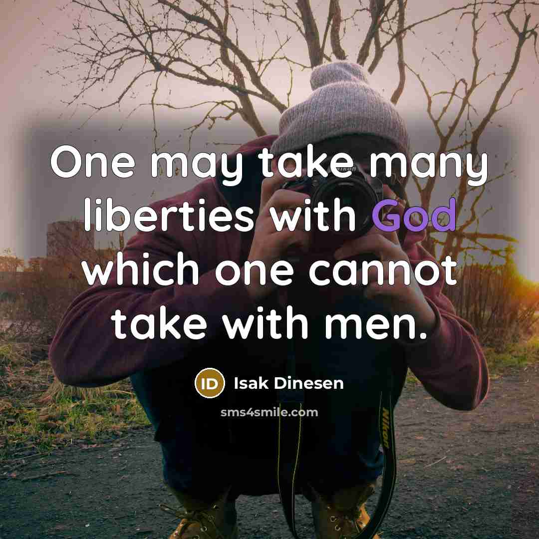 “One may take many liberties with God which one cannot…” quote by Isak Dinesen