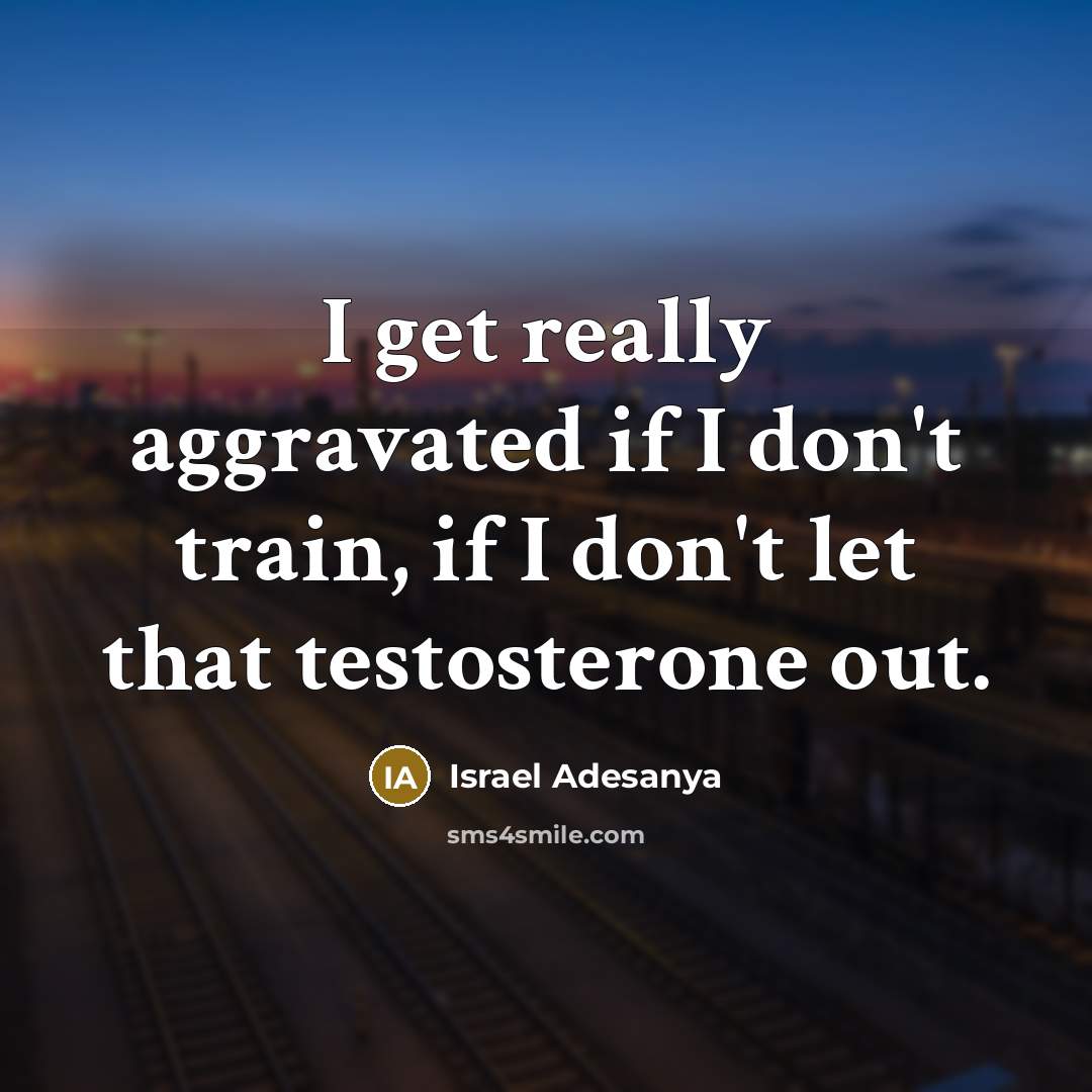 “I get really aggravated if I don't train, if I…” quote by Israel Adesanya