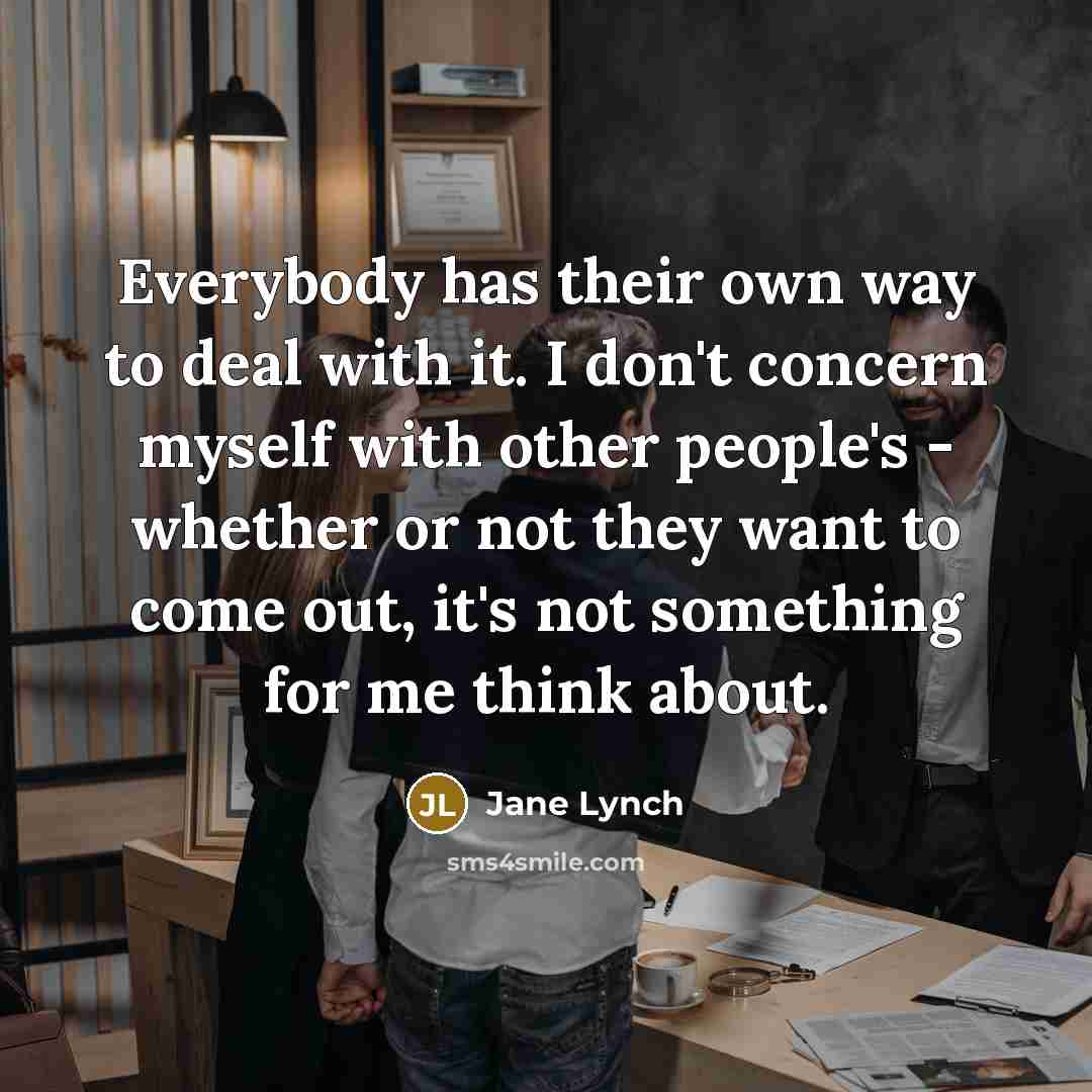 “Everybody has their own way to deal with it. I…” quote by Jane Lynch