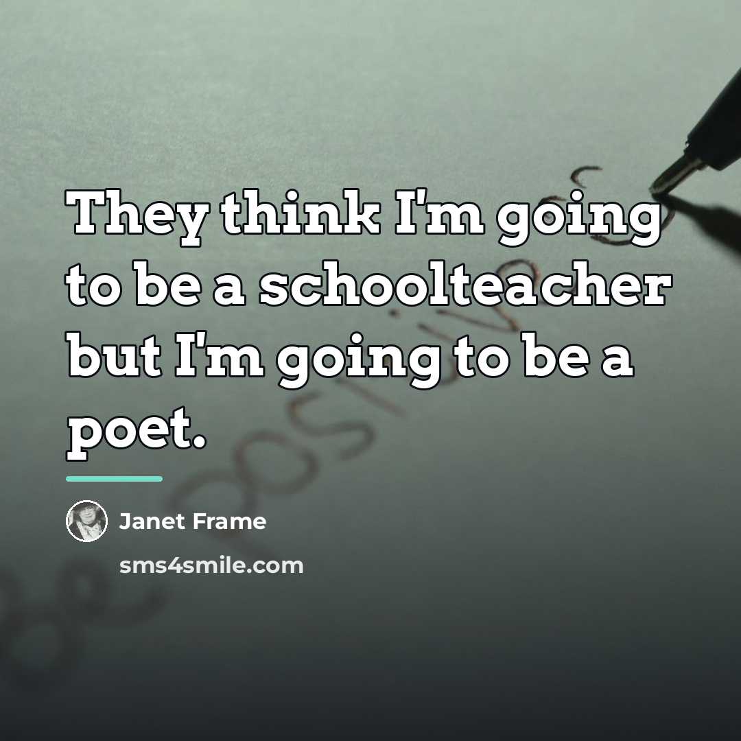 “They think I'm going to be a schoolteacher but I'm…” quote by Janet Frame