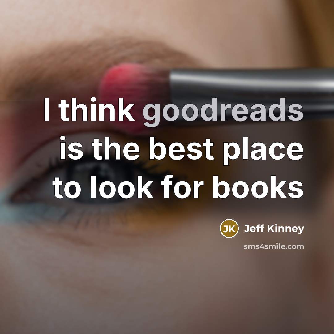 “I think goodreads is the best place to look for…” quote by Jeff Kinney