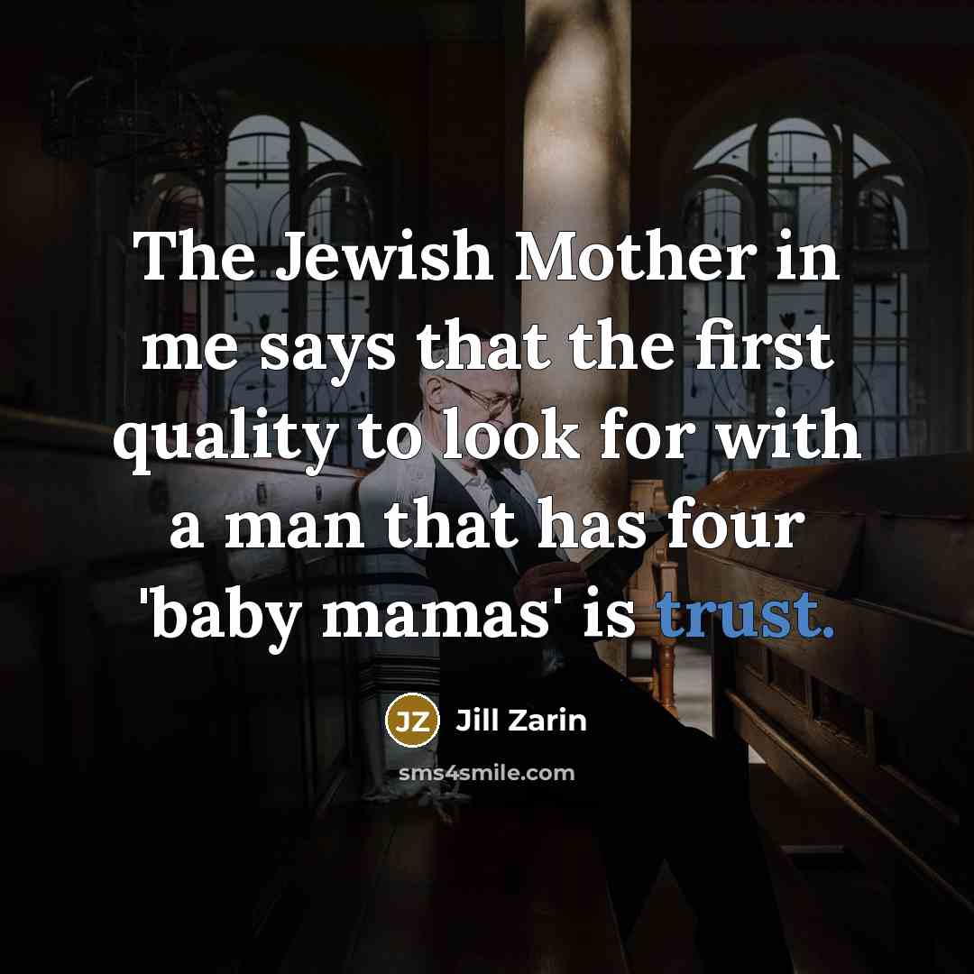 “The Jewish Mother in me says that the first quality to look for with a man that has four 'baby mamas' is trust.” quote by Jill Zarin