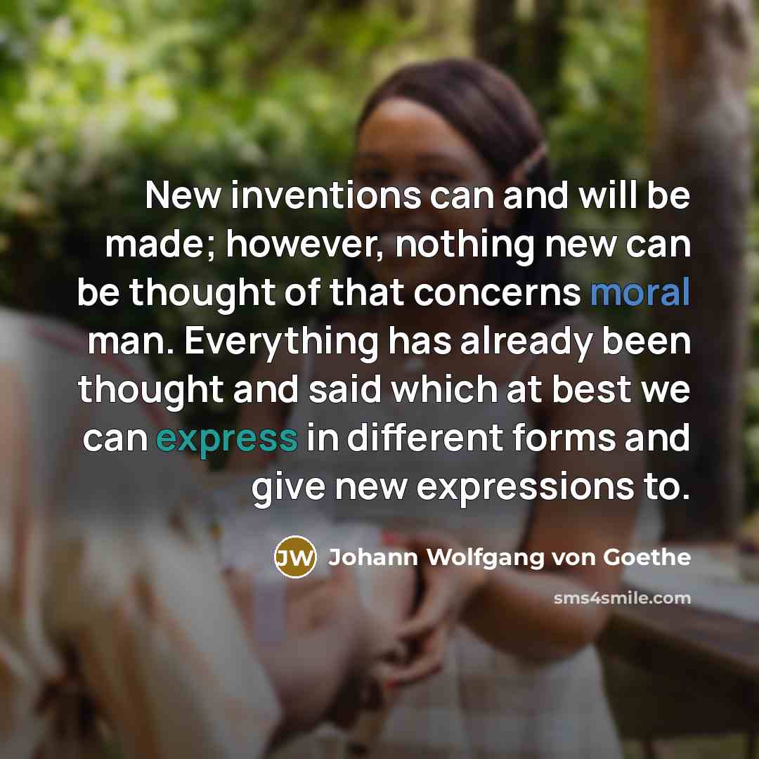 “New inventions can and will be made; however, nothing new…” quote by Johann Wolfgang von Goethe