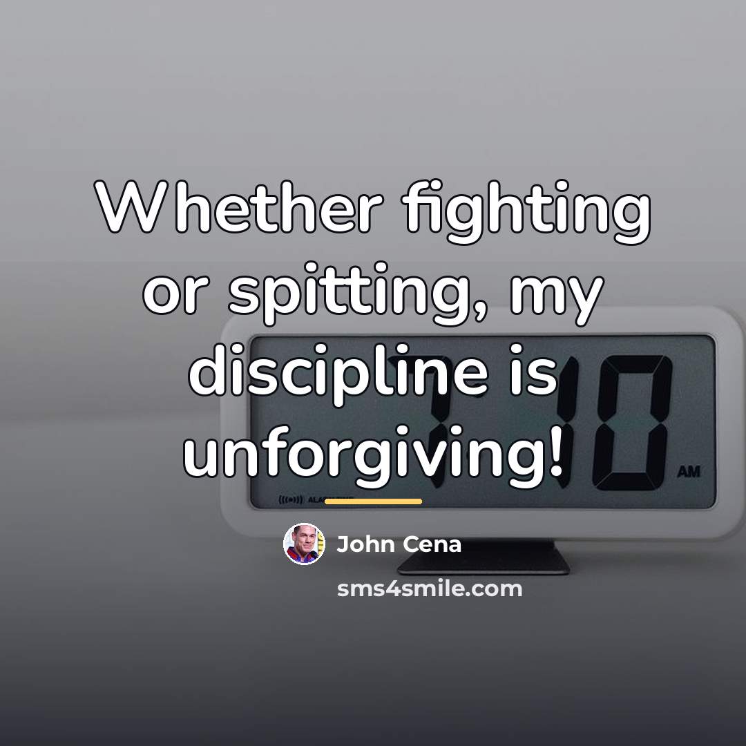 “Whether fighting or spitting, my discipline is unforgiving!…” quote by John Cena