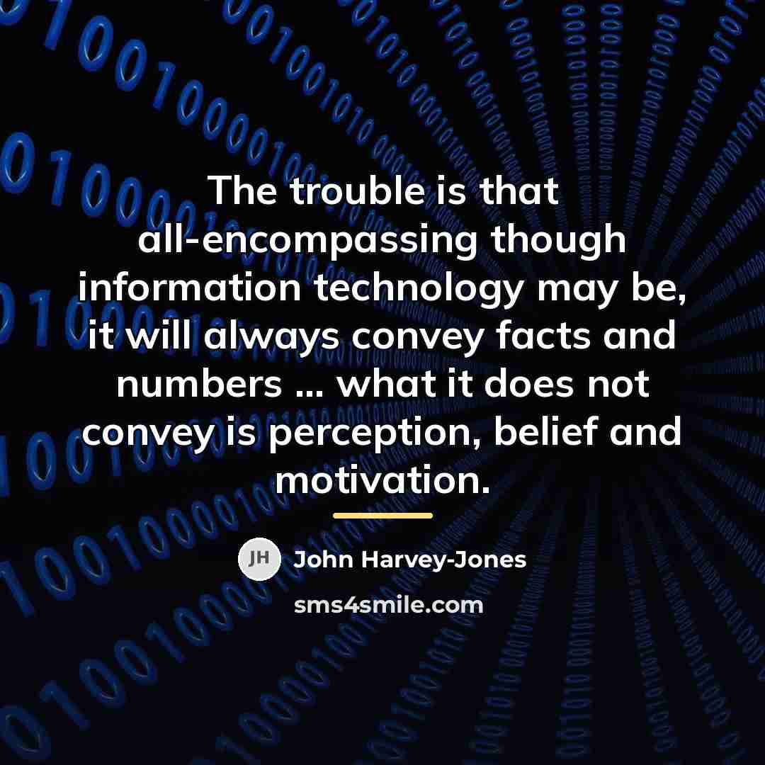 “The trouble is that all-encompassing though information technology may be,…” quote by John Harvey-Jones