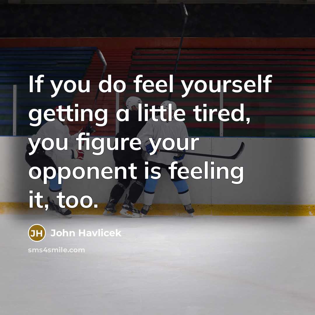 “If you do feel yourself getting a little tired, you figure your opponent is feeling it, too.” quote by John Havlicek