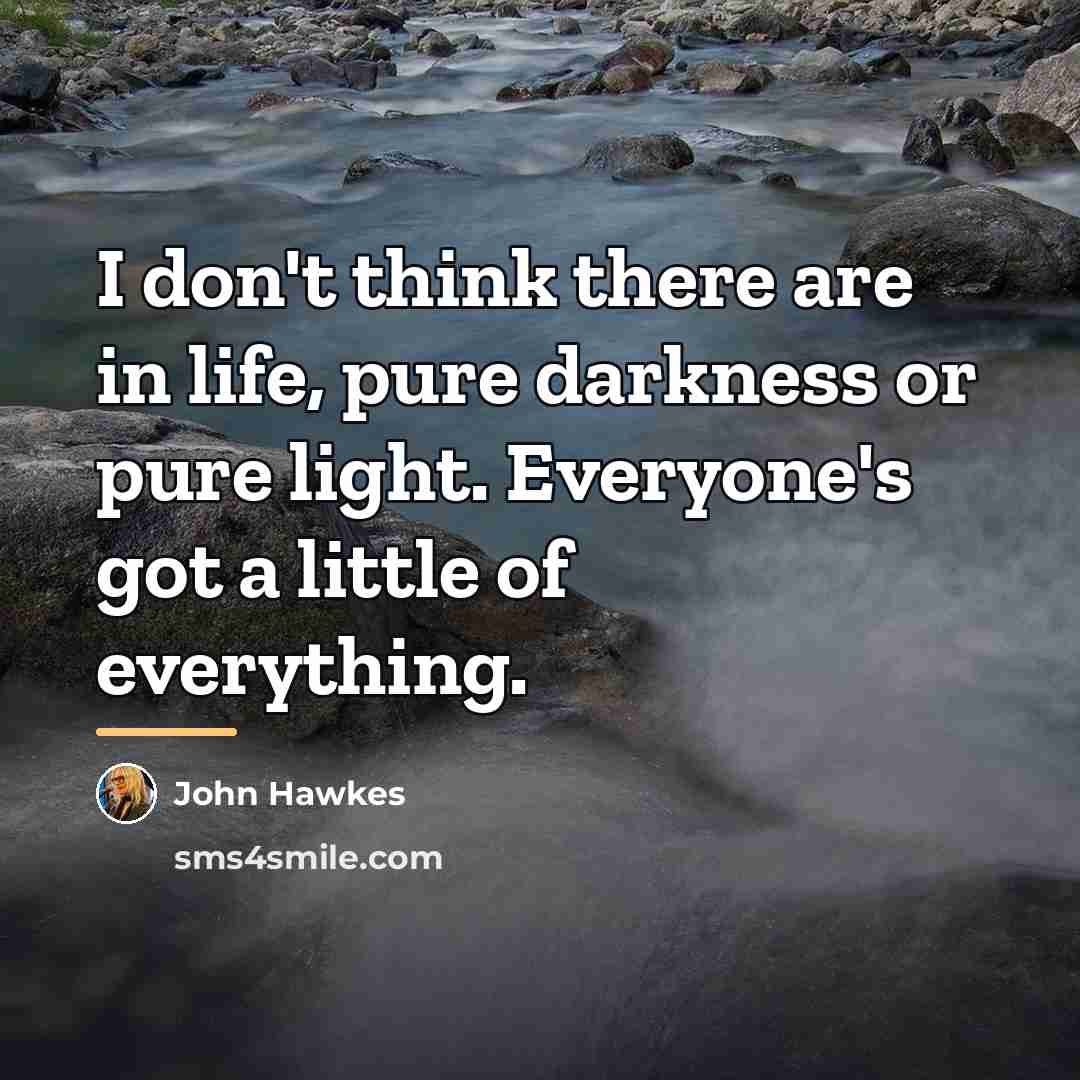 “I don't think there are in life, pure darkness or…” quote by John Hawkes