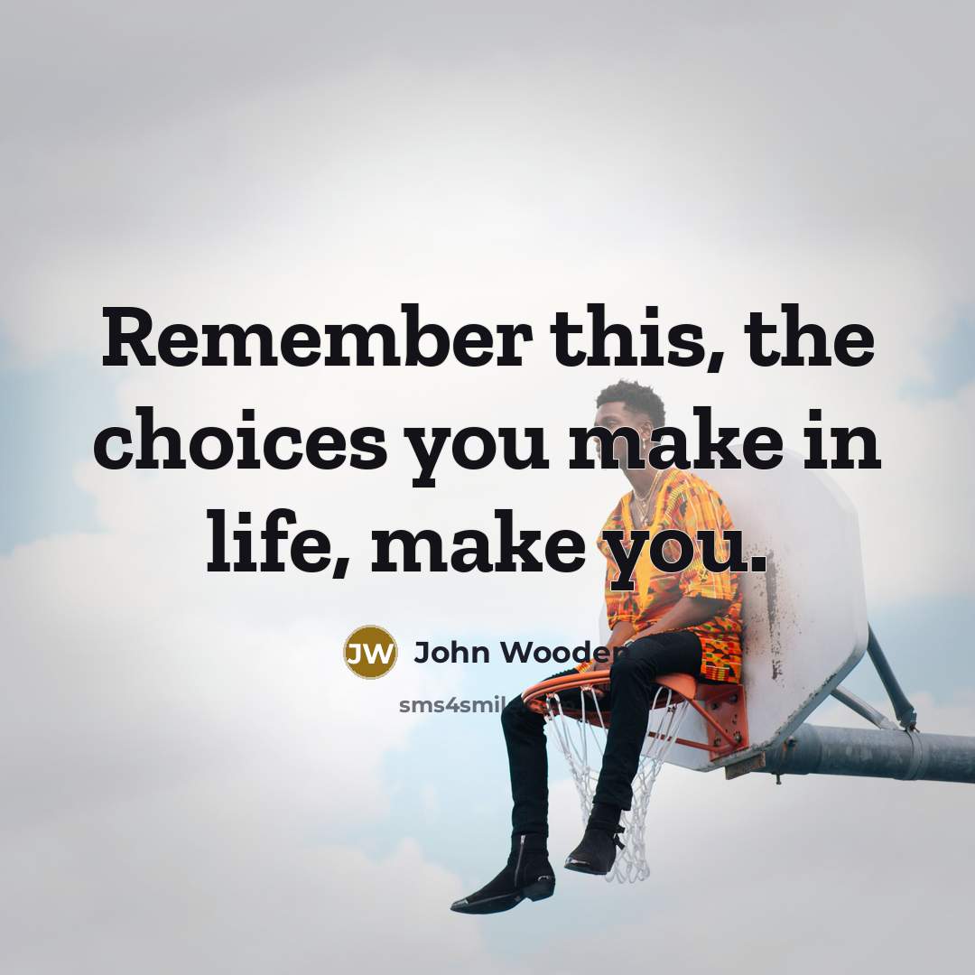“Remember this, the choices you make in life, make you.…” quote by John Wooden