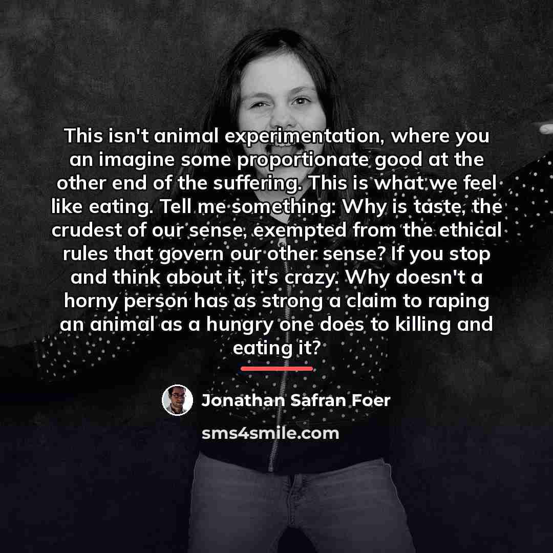 “This isn't animal experimentation, where you an imagine some proportionate…” quote by Jonathan Safran Foer
