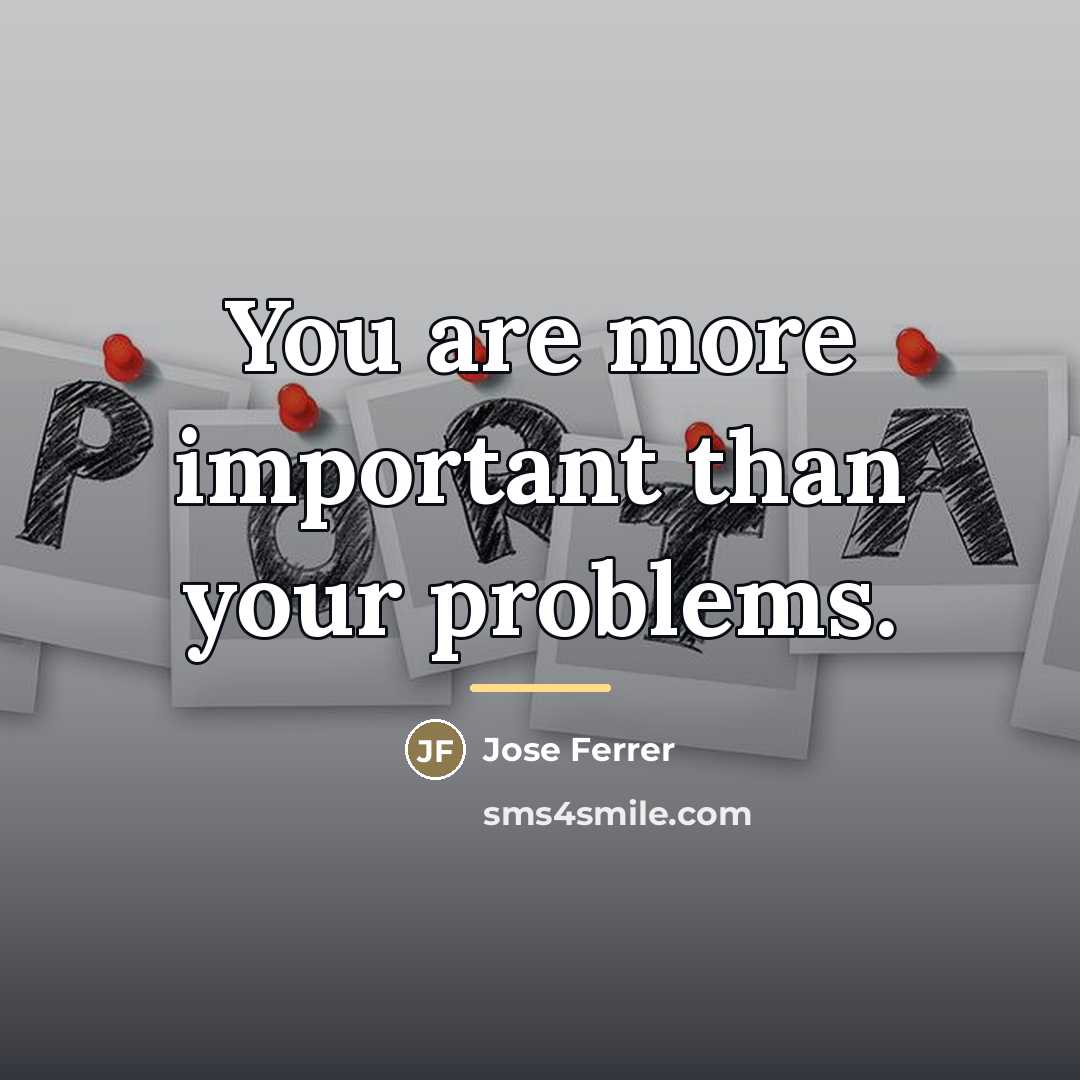 “You are more important than your problems.…” quote by Jose Ferrer