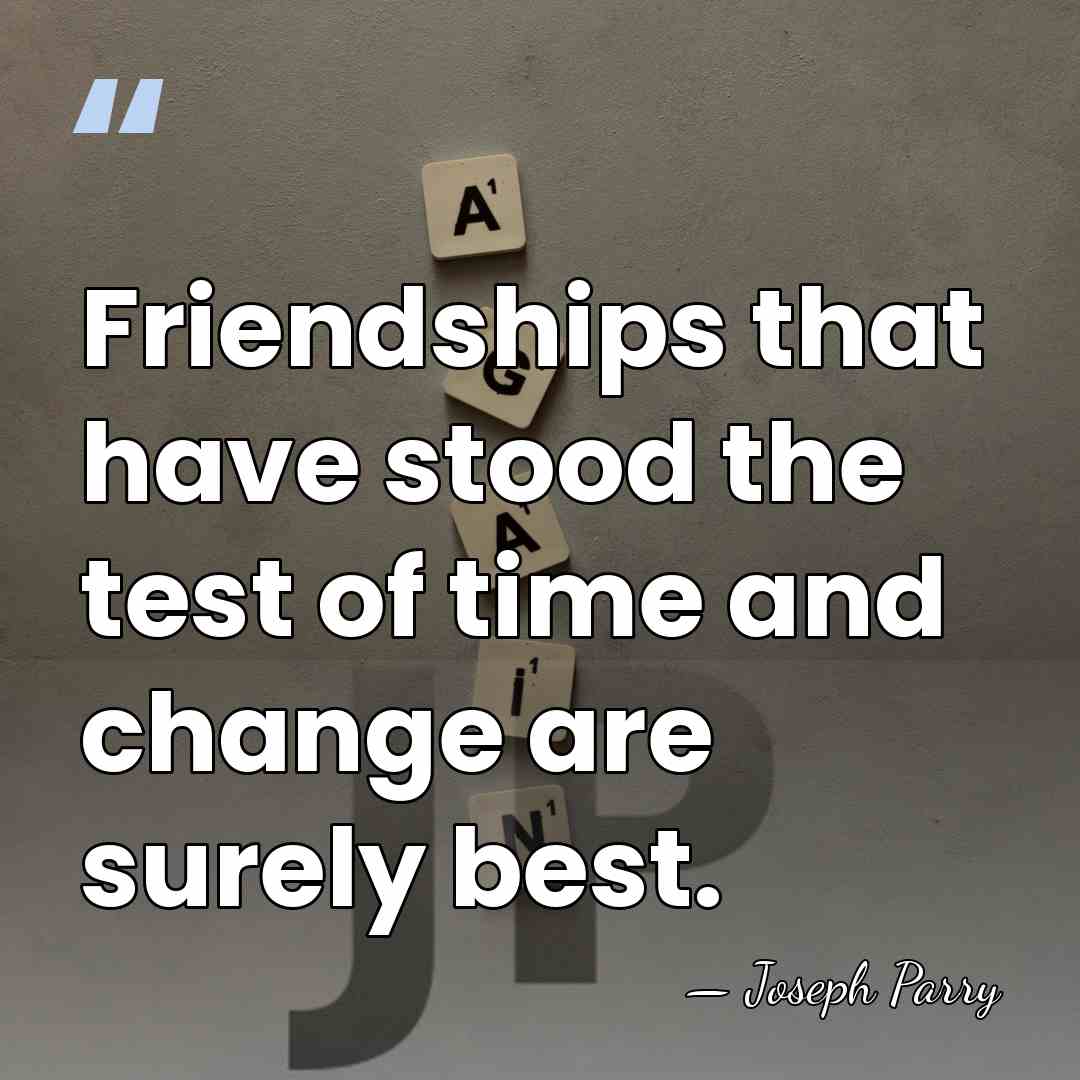 Friendships that have stood the test of time and change are surely&hellip; - Joseph Parry