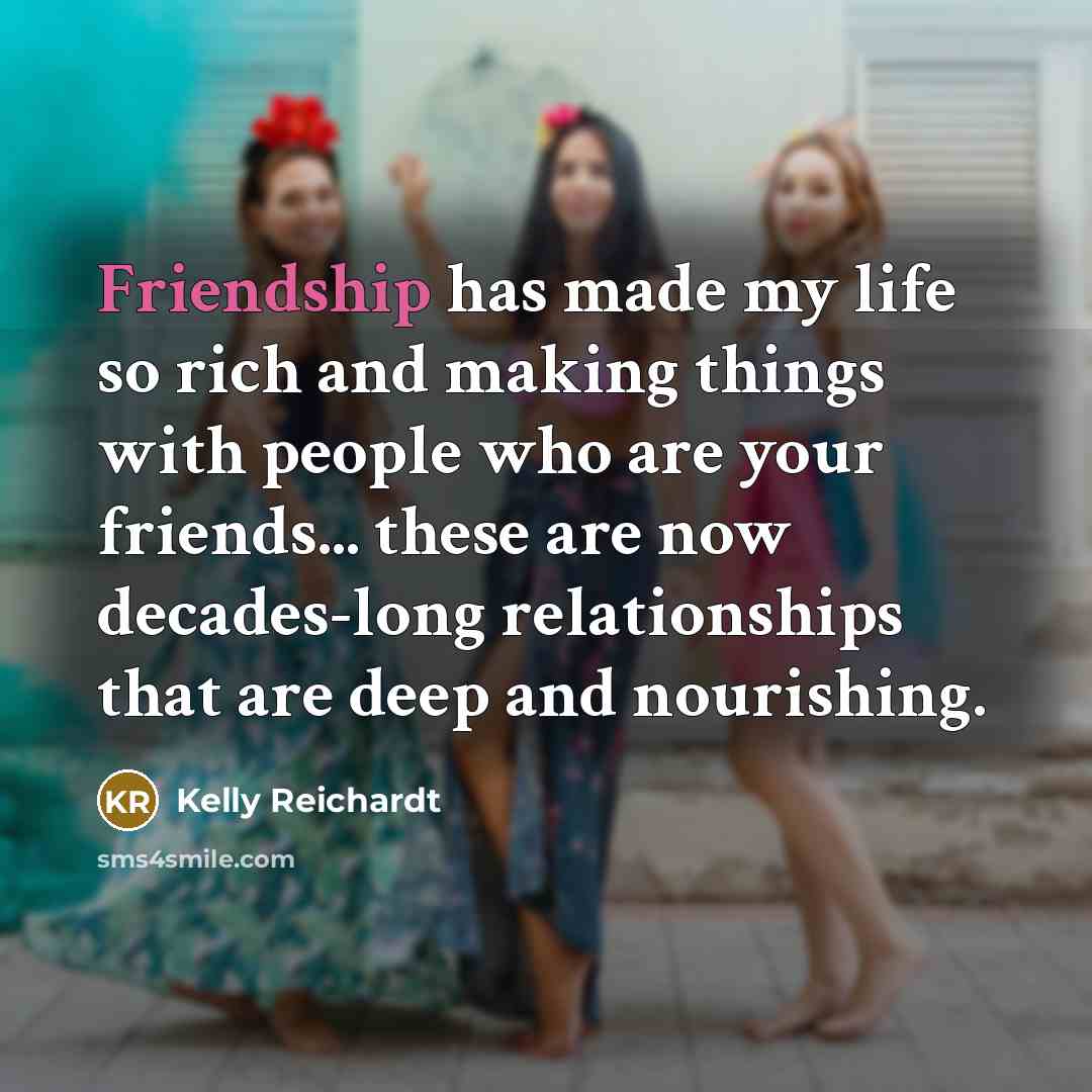 “Friendship has made my life so rich and making things…” quote by Kelly Reichardt