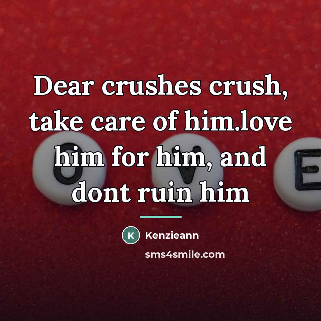 “Dear crushes crush, take care of him.love him for him,…” quote by Anonymous
