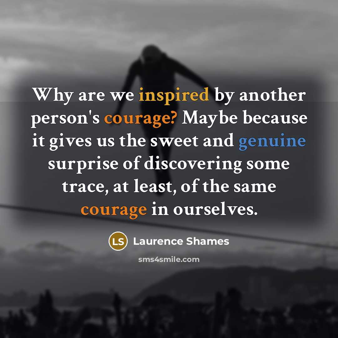 “Why are we inspired by another person's courage? Maybe because…” quote by Laurence Shames