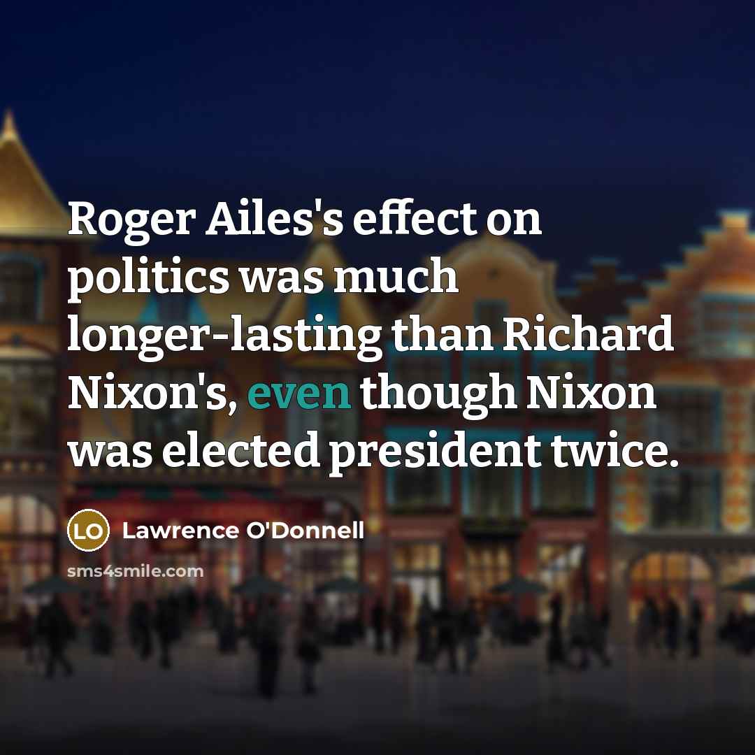 “Roger Ailes's effect on politics was much longer-lasting than Richard…” quote by Lawrence O'Donnell