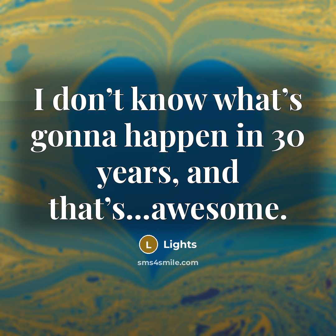 “I don’t know what’s gonna happen in 30 years, and…” quote by Lights