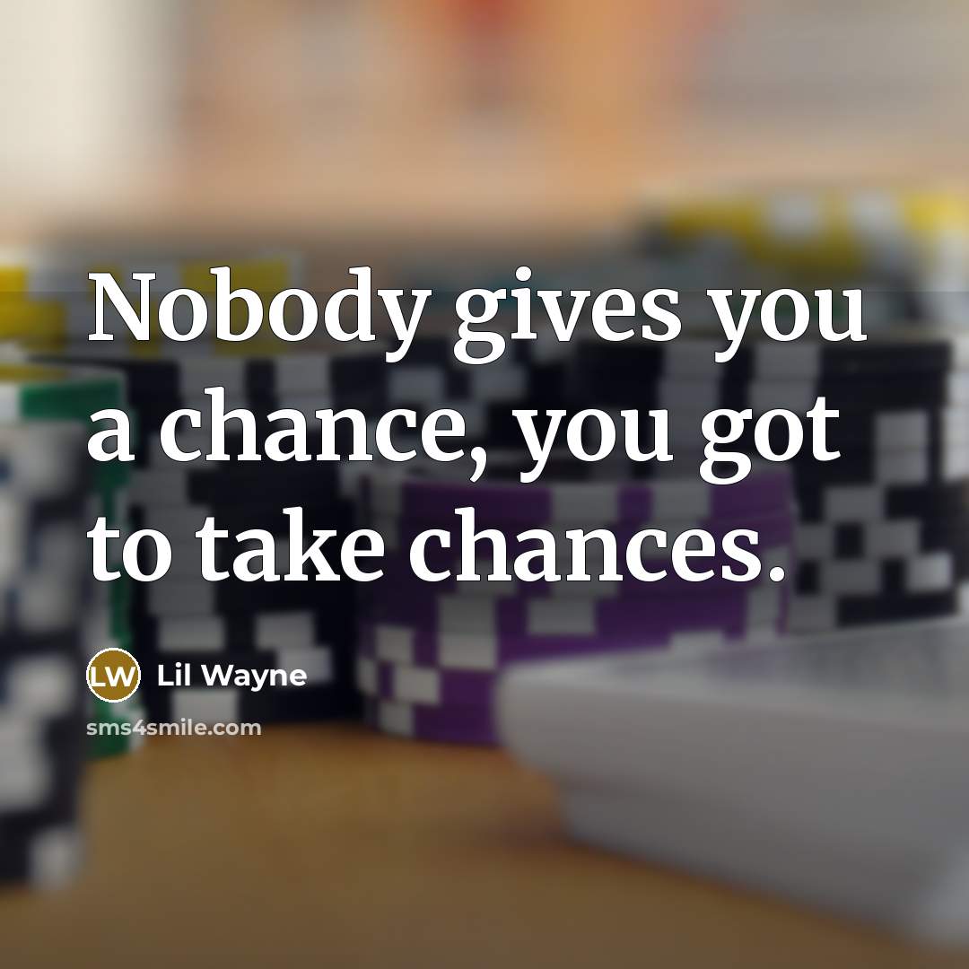 “Nobody gives you a chance, you got to take chances.…” quote by Lil Wayne