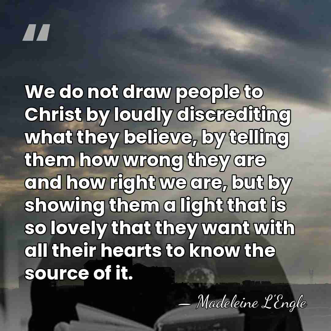 We do not draw people to Christ by loudly discrediting what they&hellip; - Madeleine L'Engle