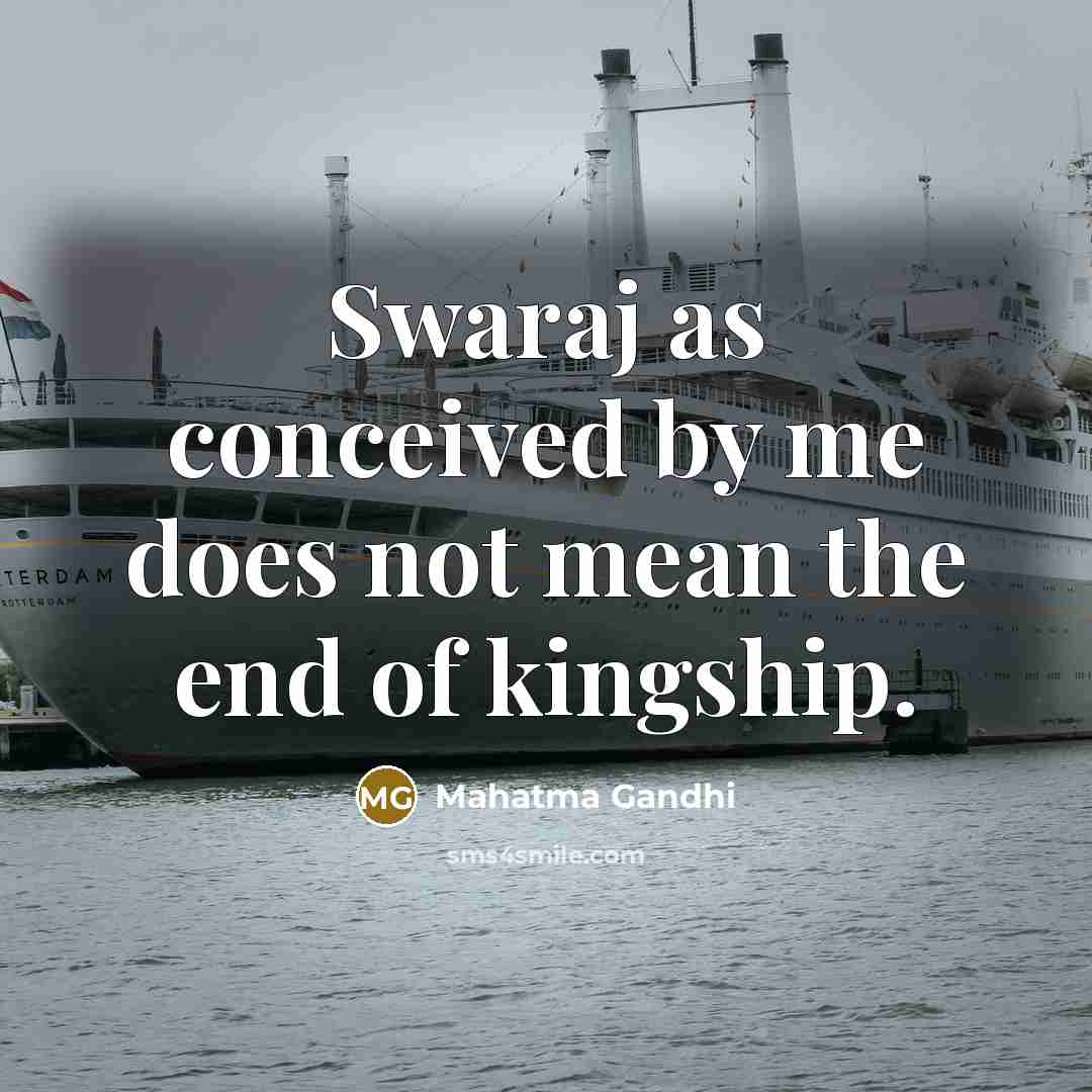 “Swaraj as conceived by me does not mean the end of kingship.” quote by Mahatma Gandhi