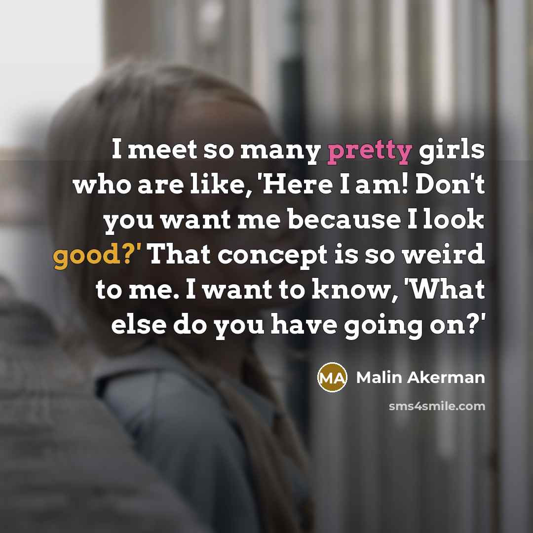 “I meet so many pretty girls who are like, 'Here…” quote by Malin Akerman