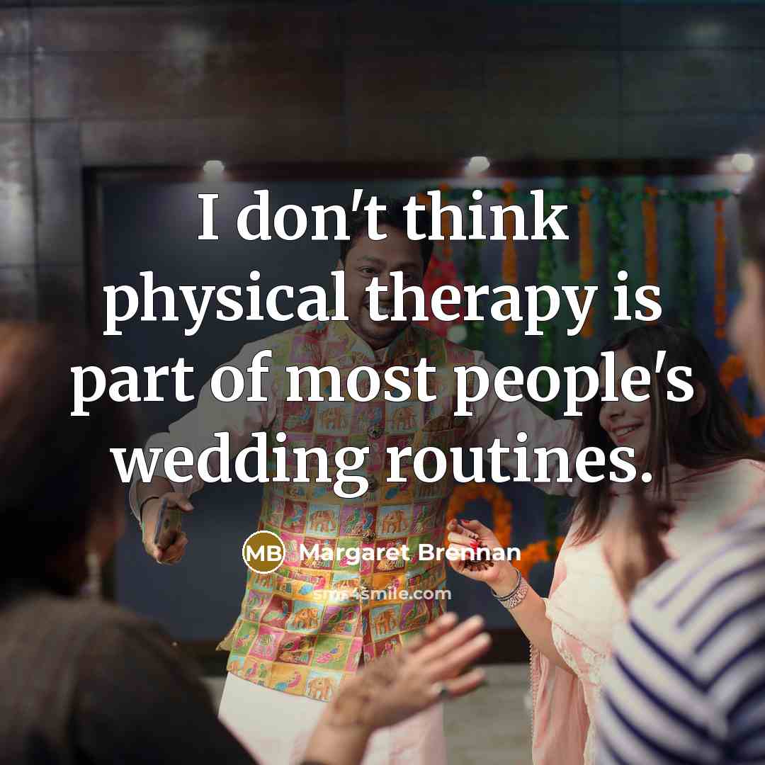 “I don't think physical therapy is part of most people's wedding routines.” quote by Margaret Brennan