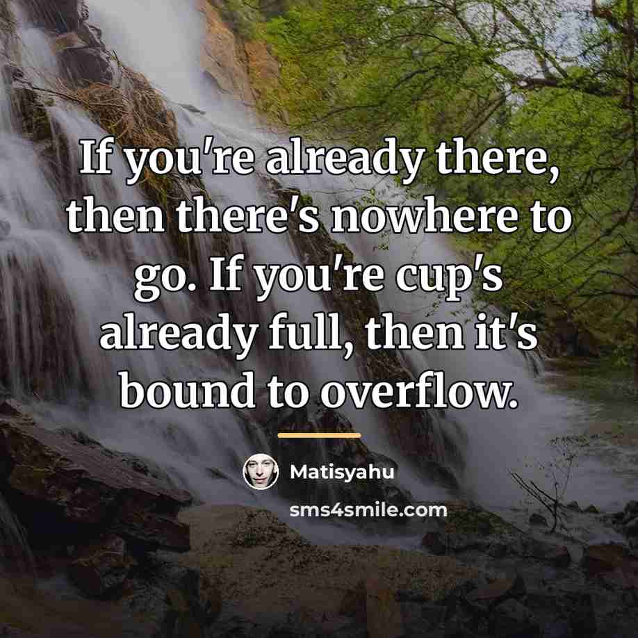 “If you're already there, then there's nowhere to go. If…” quote by Matisyahu