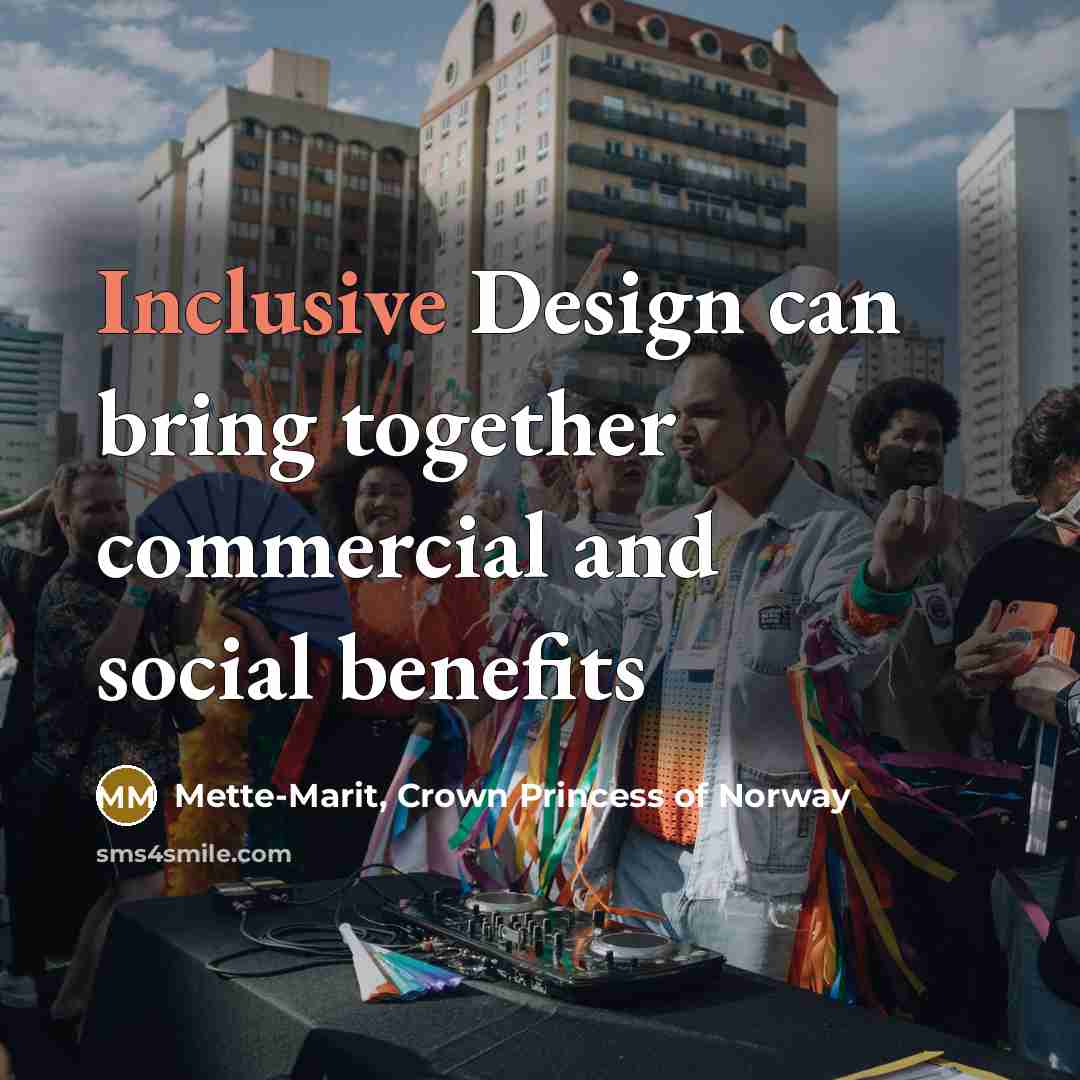 “Inclusive Design can bring together commercial and social benefits…” quote by Mette-Marit, Crown Princess of Norway