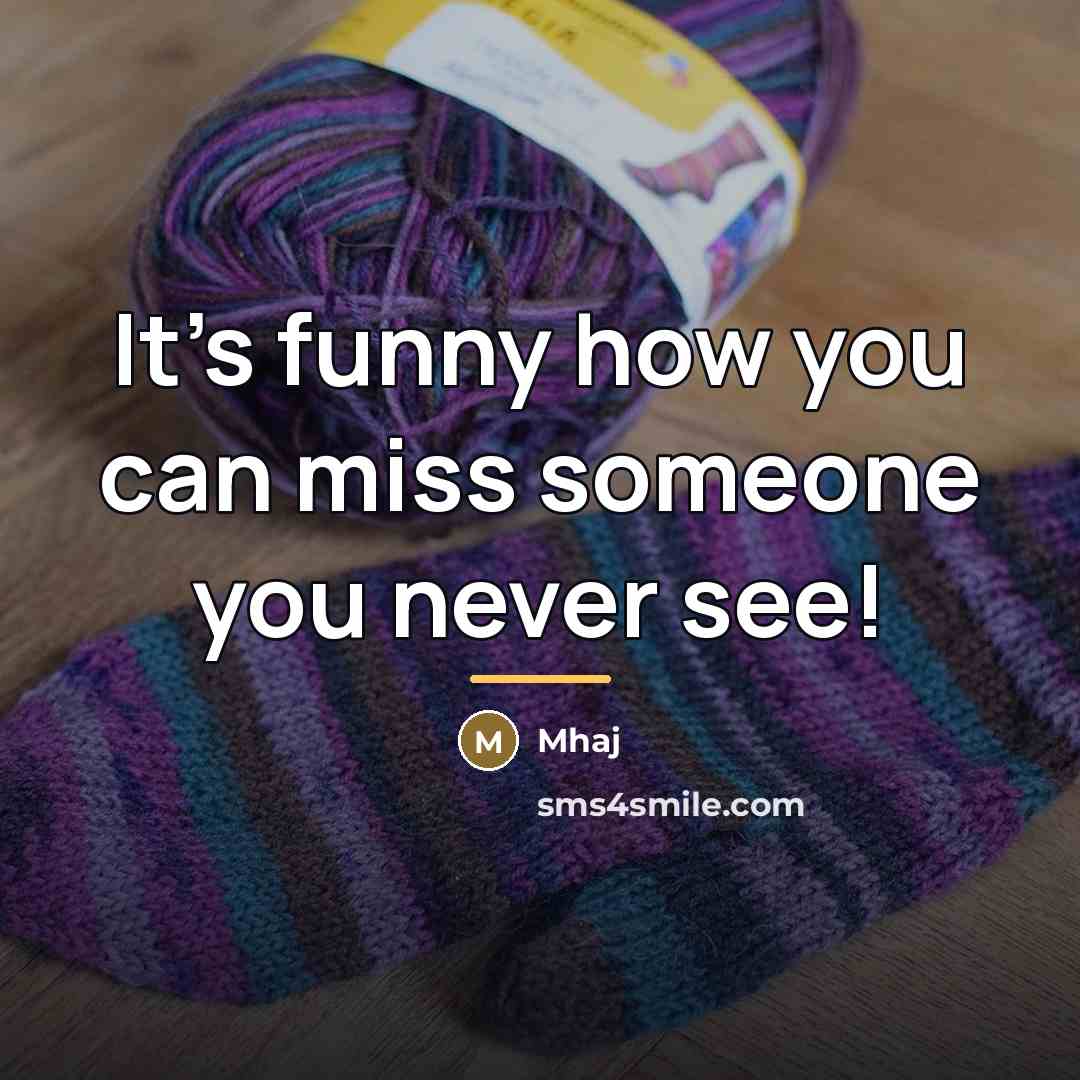“It's funny how you can miss someone you never see!…” quote by Mhaj