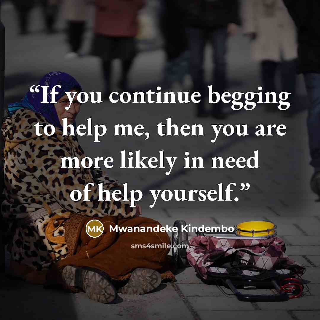 “If you continue begging to help me, then you are more likely in need of help yourself.” quote by Mwanandeke Kindembo