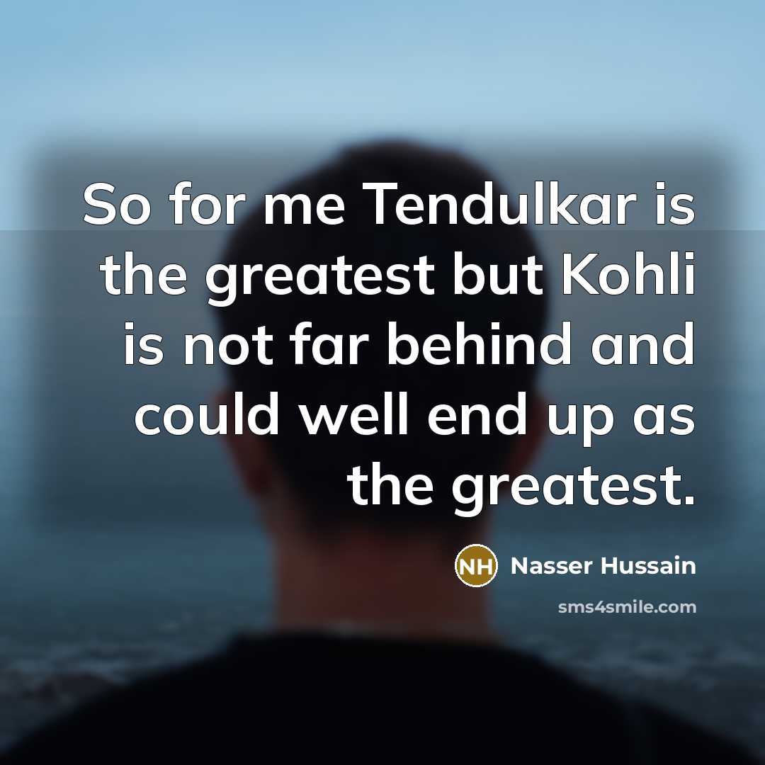 “So for me Tendulkar is the greatest but Kohli is…” quote by Nasser Hussain