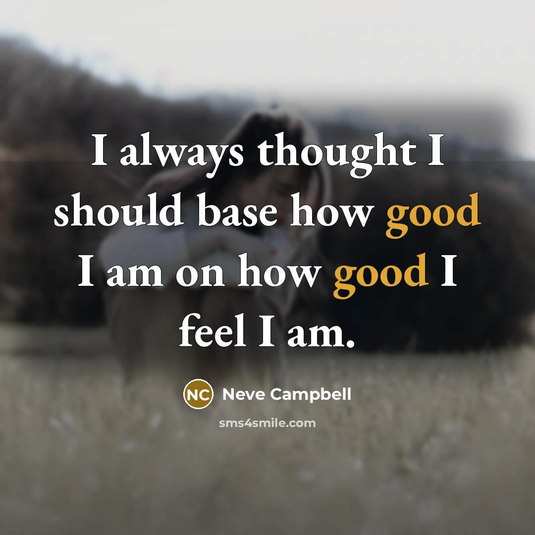 “I always thought I should base how good I am on how good I feel I am.” quote by Neve Campbell