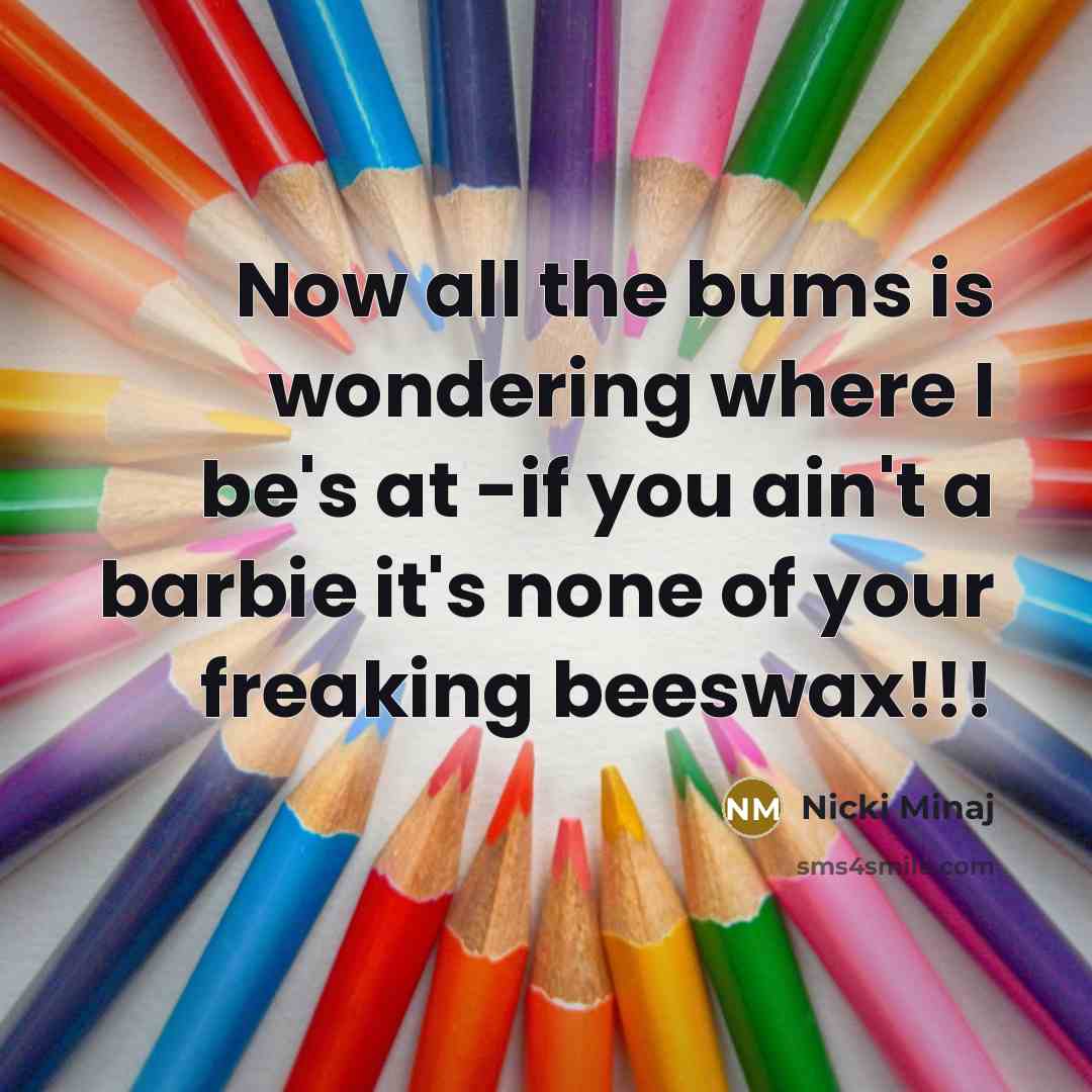 “Now all the bums is wondering where I be's at…” quote by Nicki Minaj